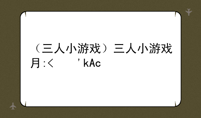 （三人小游戏）三人小游戏有哪些