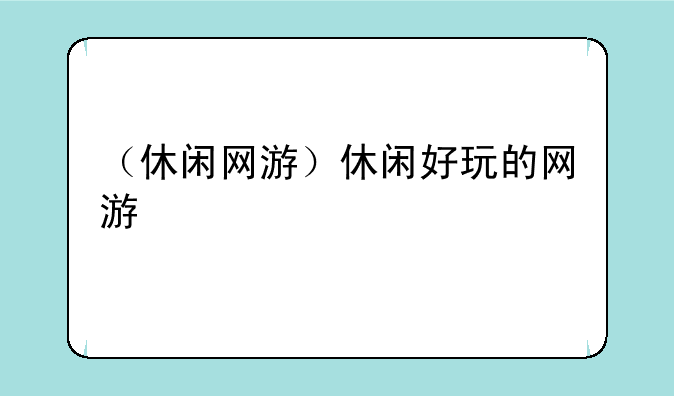 （休闲网游）休闲好玩的网游