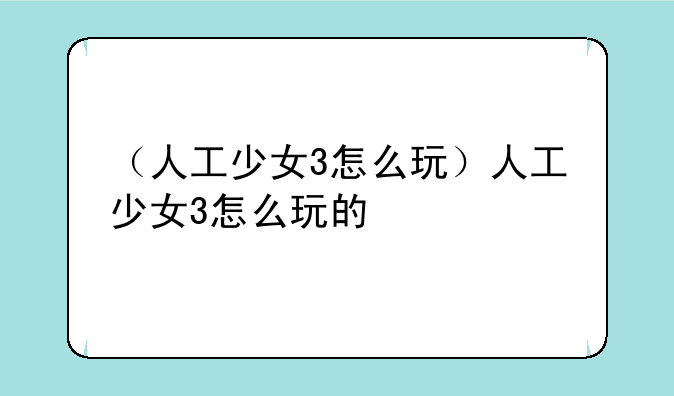 （人工少女3怎么玩）人工少女3怎么玩的