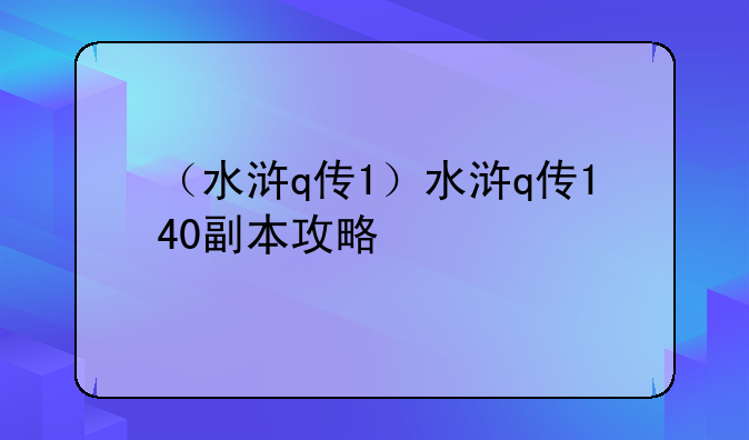 （水浒q传1）水浒q传140副本攻略