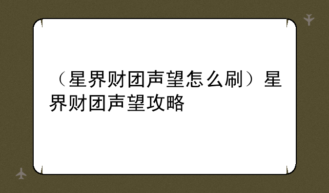 （星界财团声望怎么刷）星界财团声望攻略
