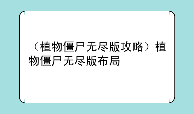 （植物僵尸无尽版攻略）植物僵尸无尽版布局