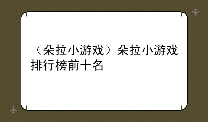（朵拉小游戏）朵拉小游戏排行榜前十名