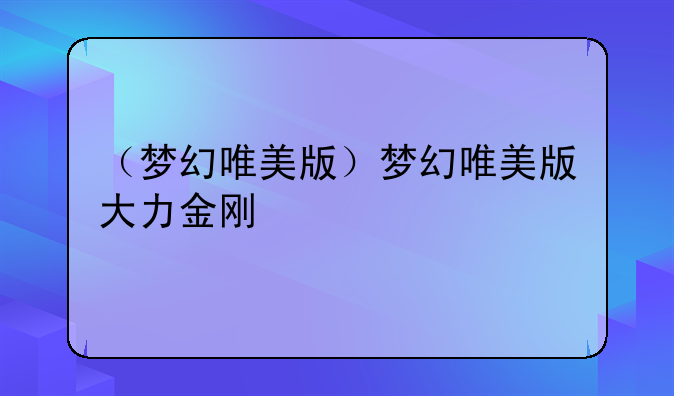 （梦幻唯美版）梦幻唯美版大力金刚