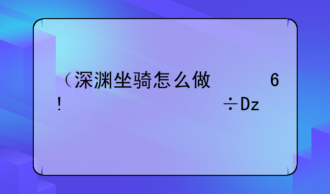 （深渊坐骑怎么做）深渊坐骑怎么控制海马