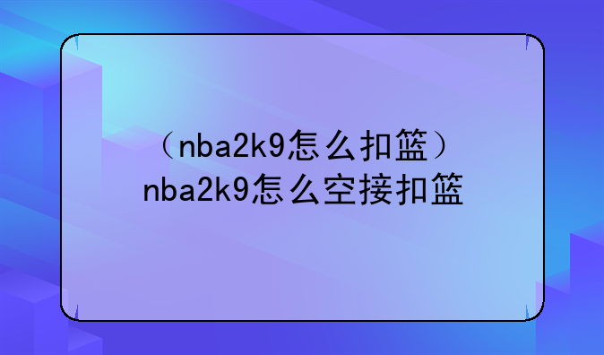 （nba2k9怎么扣篮）nba2k9怎么空接扣篮