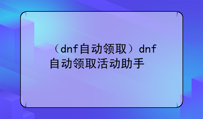 （dnf自动领取）dnf自动领取活动助手