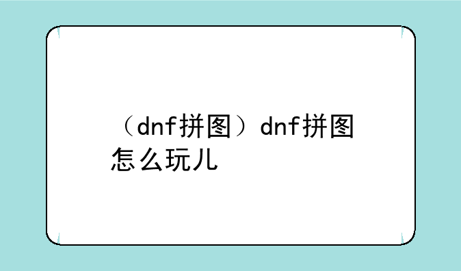 （dnf拼图）dnf拼图怎么玩儿