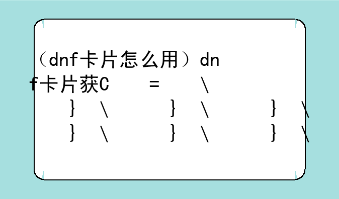 （dnf卡片怎么用）dnf卡片获得的方法