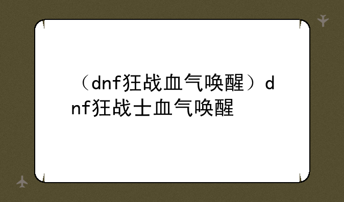 （dnf狂战血气唤醒）dnf狂战士血气唤醒