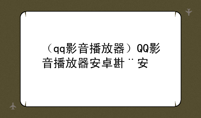 （qq影音播放器）QQ影音播放器安卓版