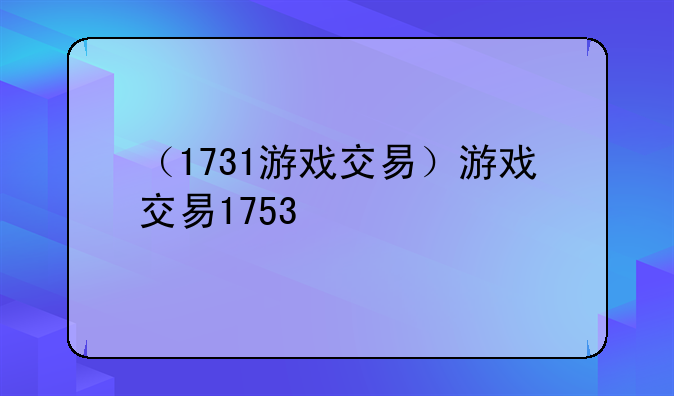 （1731游戏交易）游戏交易1753