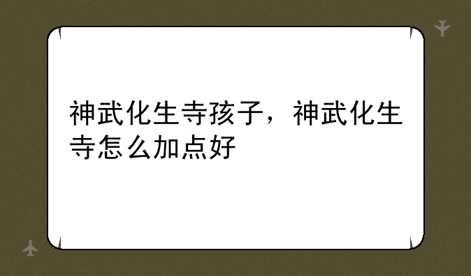 神武化生寺孩子，神武化生寺怎么加点好
