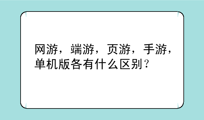 网游，端游，页游，手游，单机版各有什么区别？