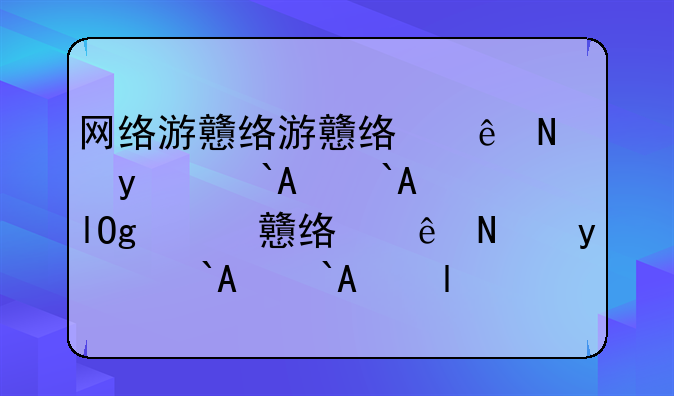 网络游戏网名大全__网络游戏名字好听