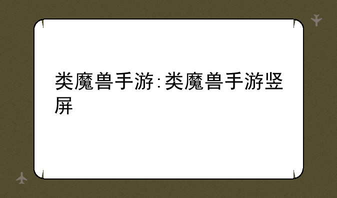 类魔兽手游:类魔兽手游竖屏