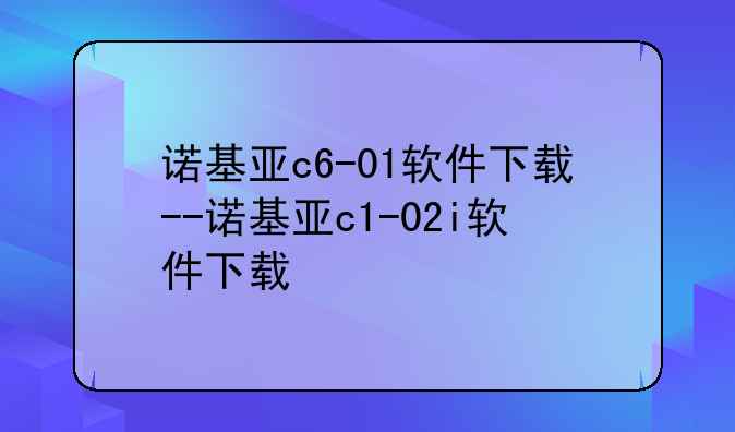 诺基亚c6-01软件下载--诺基亚c1-02i软件下载