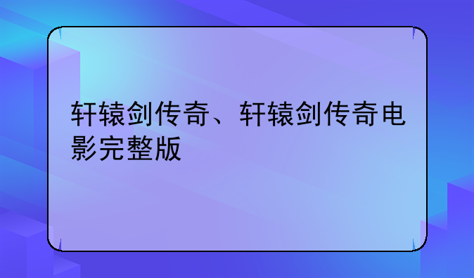 轩辕剑传奇、轩辕剑传奇电影完整版