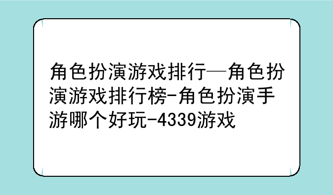 角色扮演游戏排行—角色扮演游戏排行榜-角色扮演手游哪个好玩-4339游戏