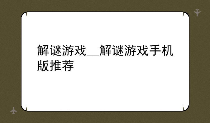 解谜游戏__解谜游戏手机版推荐