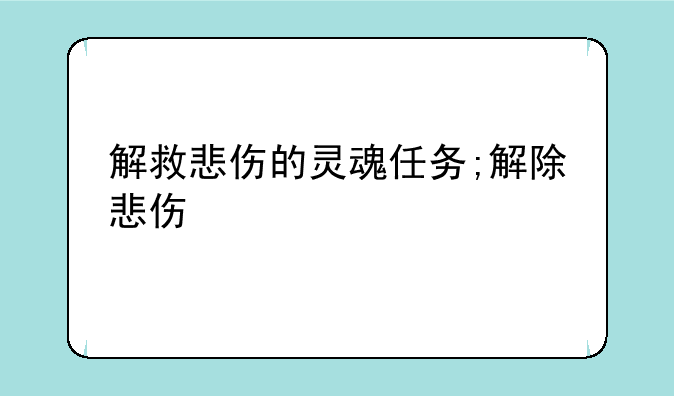 解救悲伤的灵魂任务;解除悲伤