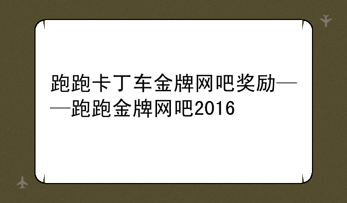 跑跑卡丁车金牌网吧奖励——跑跑金牌网吧2016