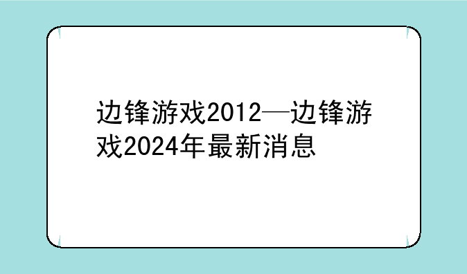 边锋游戏2012—边锋游戏2024年最新消息
