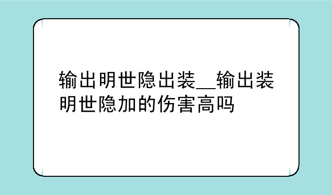 输出明世隐出装__输出装明世隐加的伤害高吗