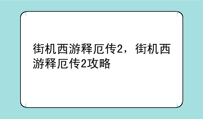 街机西游释厄传2，街机西游释厄传2攻略