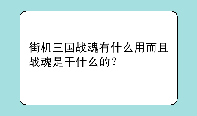 街机三国战魂有什么用而且战魂是干什么的？