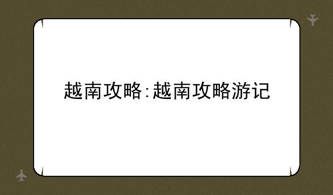 越南攻略:越南攻略游记