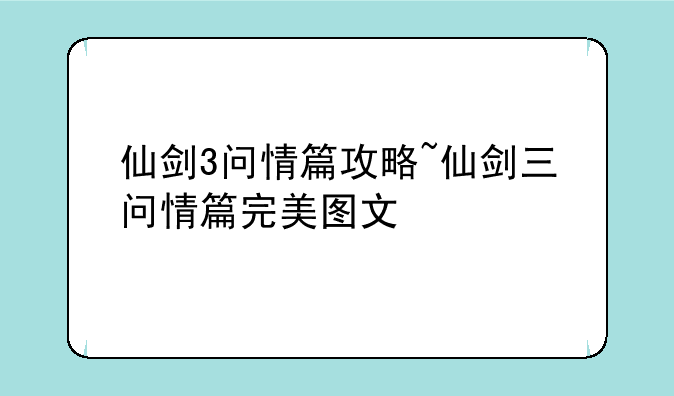 仙剑3问情篇攻略~仙剑三问情篇完美图文