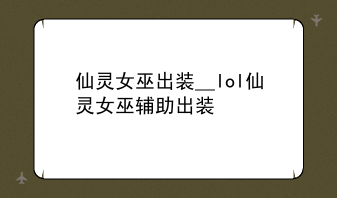 仙灵女巫出装__lol仙灵女巫辅助出装