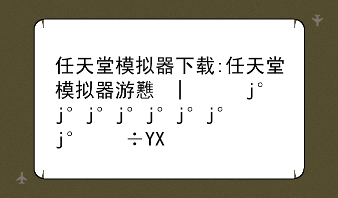 任天堂模拟器下载:任天堂模拟器游戏大全中文版