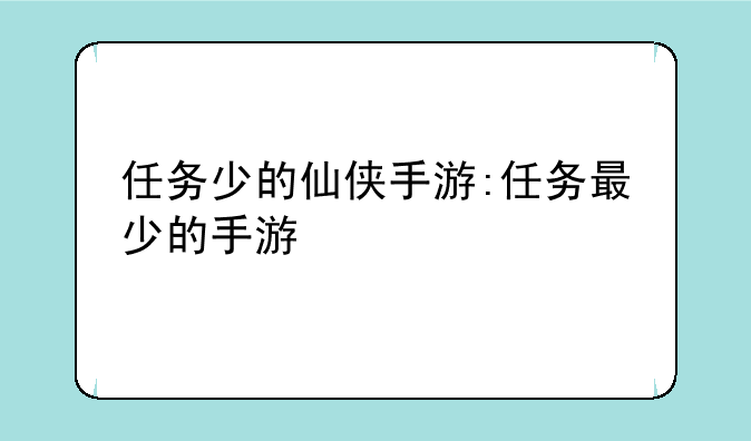 任务少的仙侠手游:任务最少的手游