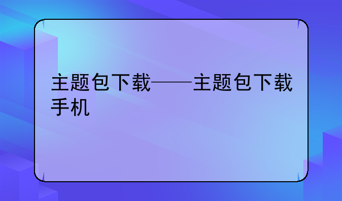 主题包下载——主题包下载手机