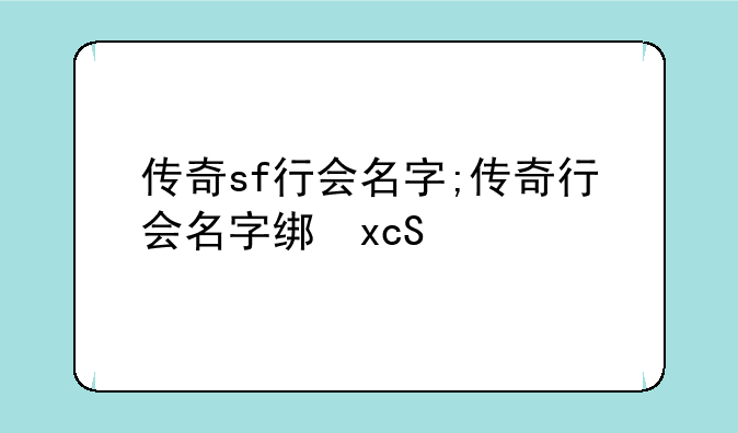 传奇sf行会名字;传奇行会名字统一