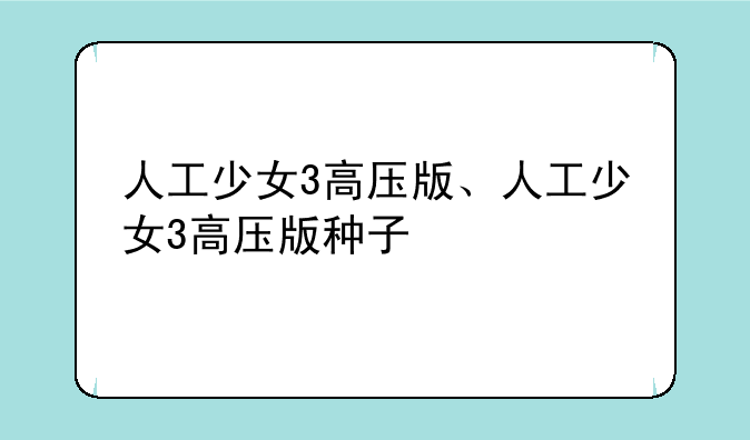人工少女3高压版、人工少女3高压版种子