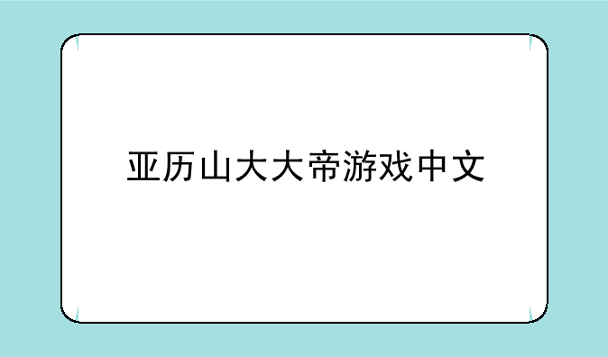 亚历山大大帝游戏中文