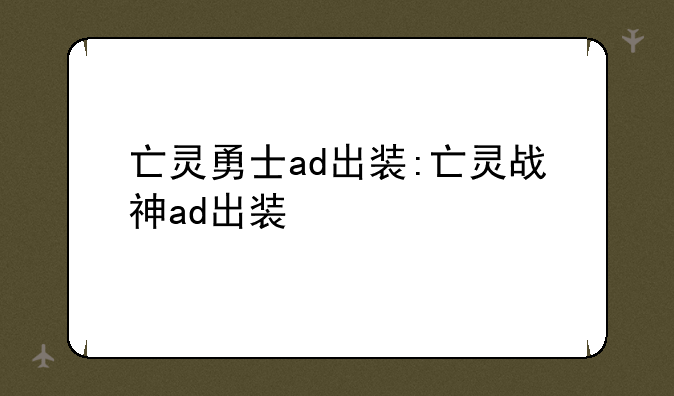 亡灵勇士ad出装:亡灵战神ad出装