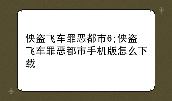 侠盗飞车罪恶都市6;侠盗飞车罪恶都市手机版怎么下载