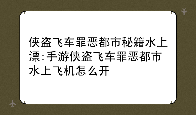 侠盗飞车罪恶都市秘籍水上漂:手游侠盗飞车罪恶都市水上飞机怎么开
