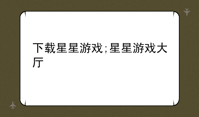 下载星星游戏;星星游戏大厅