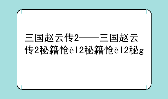 三国赵云传2——三国赵云传2秘籍怎么用