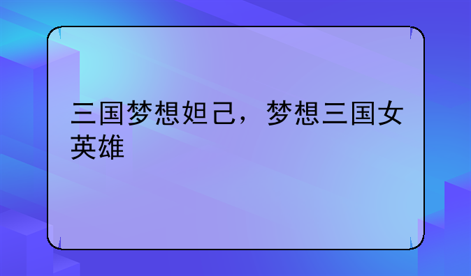三国梦想妲己，梦想三国女英雄