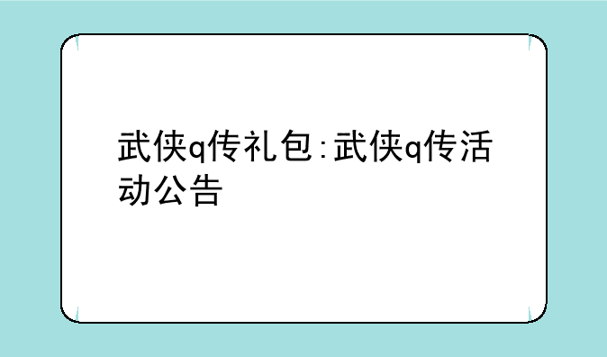 武侠q传礼包:武侠q传活动公告