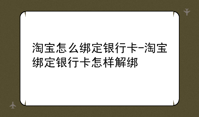 淘宝怎么绑定银行卡-淘宝绑定银行卡怎样解绑