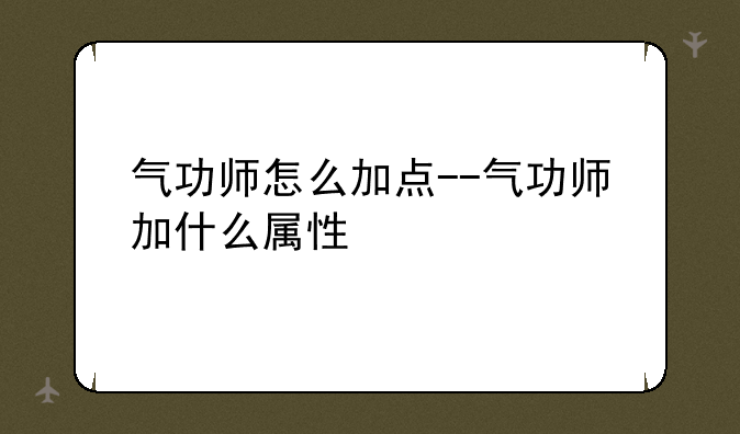 气功师怎么加点--气功师加什么属性