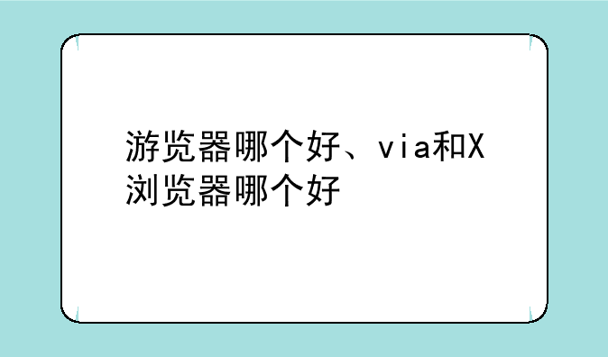 游览器哪个好、via和X浏览器哪个好