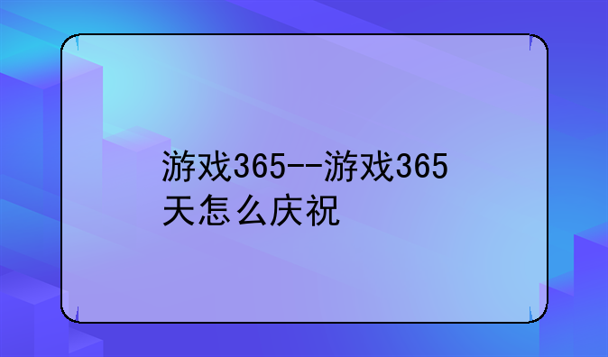 游戏365--游戏365天怎么庆祝